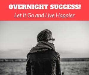 Overnight Success Let It Go and Live Happier